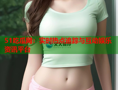 51吃瓜网：实时热点追踪与互动娱乐资讯平台  第2张