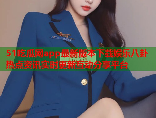 51吃瓜网app最新版本下载娱乐八卦热点资讯实时更新互动分享平台  第2张